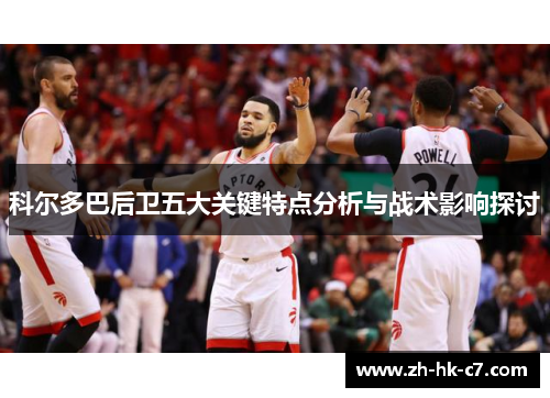 科尔多巴后卫五大关键特点分析与战术影响探讨