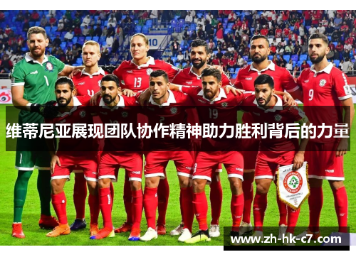 维蒂尼亚展现团队协作精神助力胜利背后的力量
