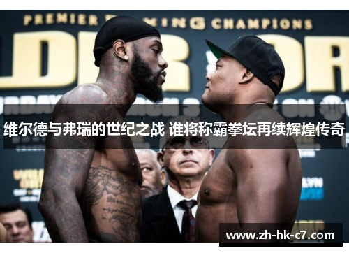 维尔德与弗瑞的世纪之战 谁将称霸拳坛再续辉煌传奇