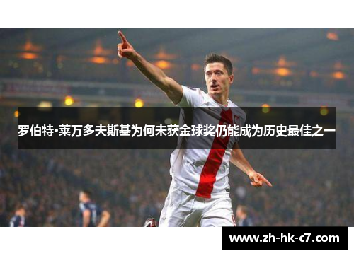 罗伯特·莱万多夫斯基为何未获金球奖仍能成为历史最佳之一