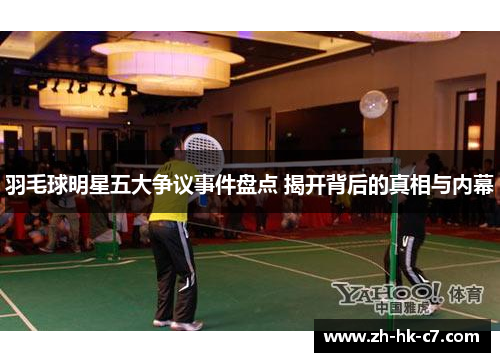 羽毛球明星五大争议事件盘点 揭开背后的真相与内幕