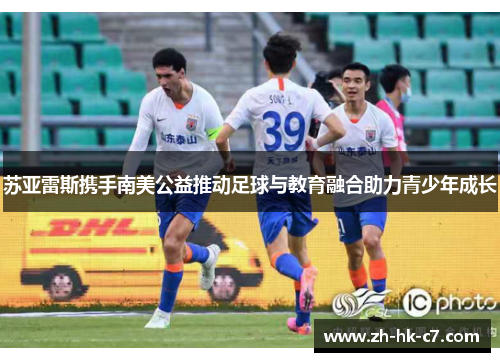 苏亚雷斯携手南美公益推动足球与教育融合助力青少年成长