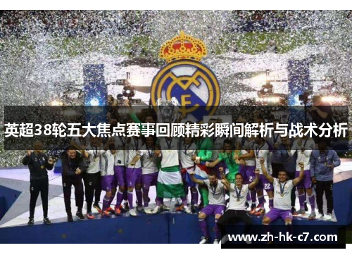 英超38轮五大焦点赛事回顾精彩瞬间解析与战术分析