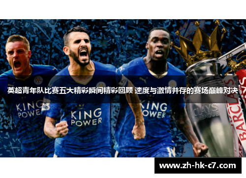 英超青年队比赛五大精彩瞬间精彩回顾 速度与激情并存的赛场巅峰对决