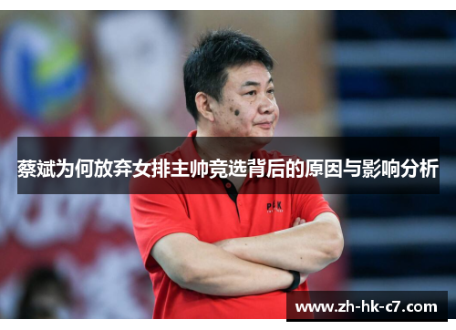 蔡斌为何放弃女排主帅竞选背后的原因与影响分析