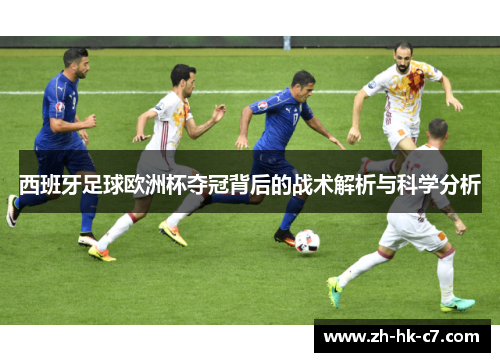 西班牙足球欧洲杯夺冠背后的战术解析与科学分析
