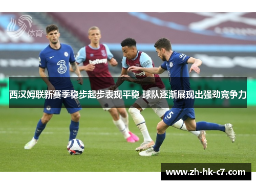 西汉姆联新赛季稳步起步表现平稳 球队逐渐展现出强劲竞争力