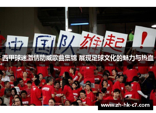 西甲球迷激情助威歌曲集锦 展现足球文化的魅力与热血