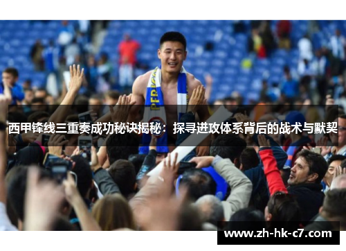 西甲锋线三重奏成功秘诀揭秘：探寻进攻体系背后的战术与默契