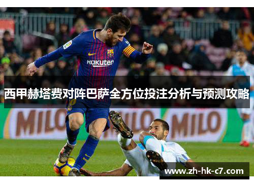西甲赫塔费对阵巴萨全方位投注分析与预测攻略