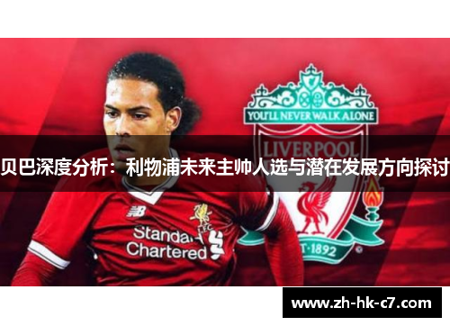 贝巴深度分析：利物浦未来主帅人选与潜在发展方向探讨