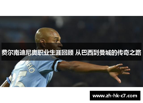费尔南迪尼奥职业生涯回顾 从巴西到曼城的传奇之路