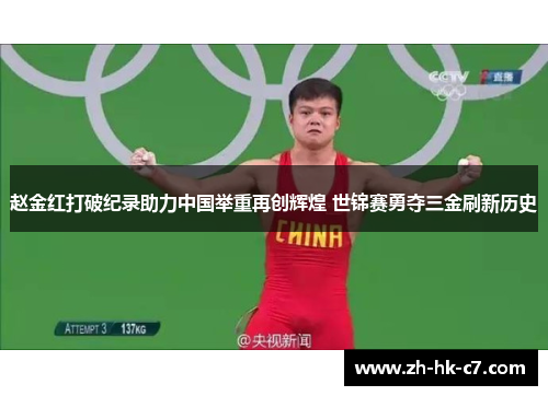 赵金红打破纪录助力中国举重再创辉煌 世锦赛勇夺三金刷新历史