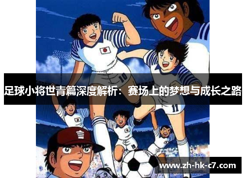 足球小将世青篇深度解析：赛场上的梦想与成长之路