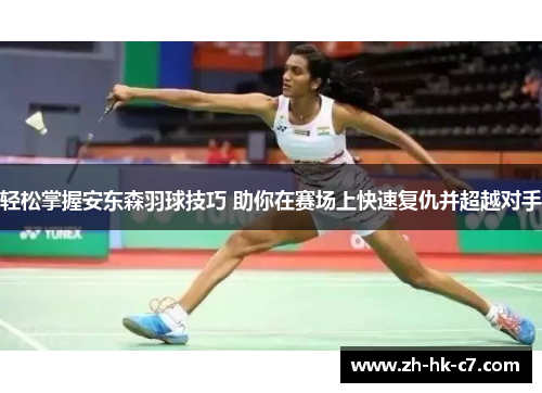 轻松掌握安东森羽球技巧 助你在赛场上快速复仇并超越对手