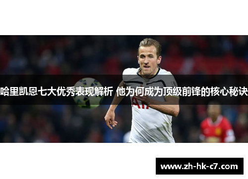哈里凯恩七大优秀表现解析 他为何成为顶级前锋的核心秘诀