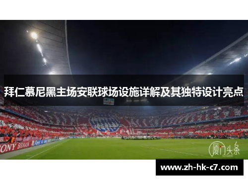 拜仁慕尼黑主场安联球场设施详解及其独特设计亮点