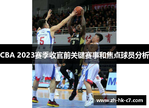 CBA 2023赛季收官前关键赛事和焦点球员分析