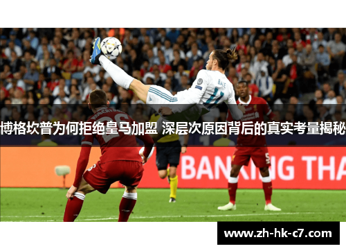 博格坎普为何拒绝皇马加盟 深层次原因背后的真实考量揭秘