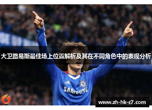 大卫路易斯最佳场上位置解析及其在不同角色中的表现分析