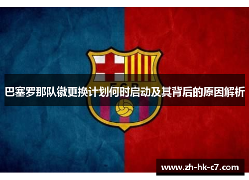 巴塞罗那队徽更换计划何时启动及其背后的原因解析