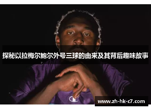 探秘以拉梅尔鲍尔外号三球的由来及其背后趣味故事