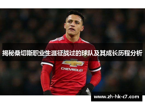 揭秘桑切斯职业生涯征战过的球队及其成长历程分析