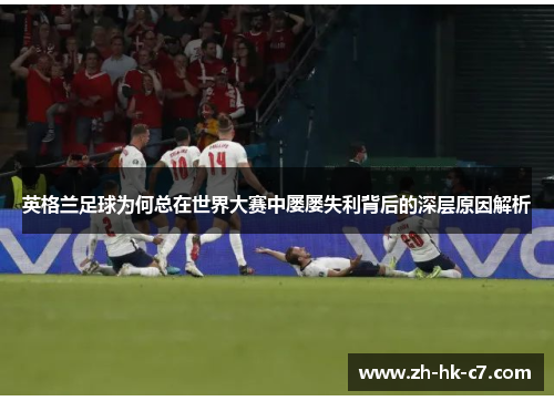 英格兰足球为何总在世界大赛中屡屡失利背后的深层原因解析