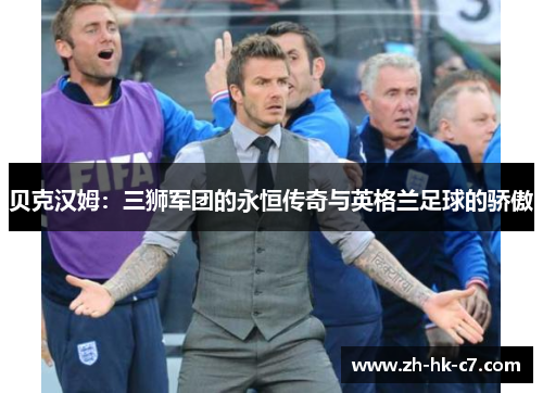 贝克汉姆：三狮军团的永恒传奇与英格兰足球的骄傲