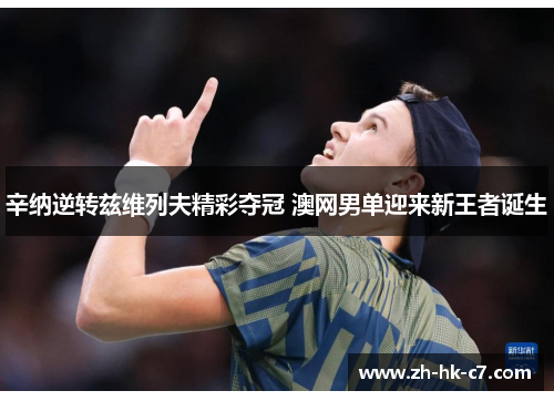 辛纳逆转兹维列夫精彩夺冠 澳网男单迎来新王者诞生