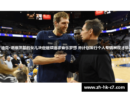 迪克·诺维茨基的女儿决定继续追求音乐梦想 并计划发行个人专辑展现才华