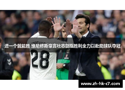进一个就能胜 维尼修斯豪言壮志剑指胜利全力以赴助球队夺冠