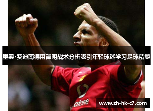 里奥·费迪南德用简明战术分析吸引年轻球迷学习足球精髓