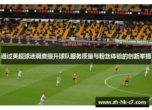 通过英超球迷调查提升球队服务质量与粉丝体验的创新举措