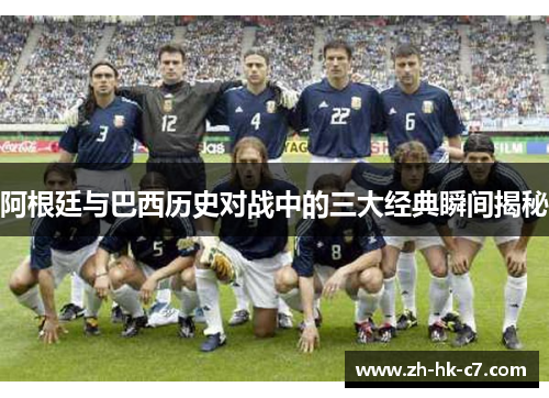 阿根廷与巴西历史对战中的三大经典瞬间揭秘
