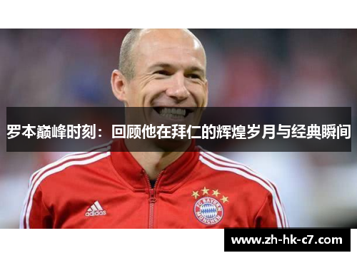 罗本巅峰时刻:回顾他在拜仁的辉煌岁月与经典瞬间 罗本巅峰时刻:回顾他在拜仁的辉煌岁月与经典瞬间
