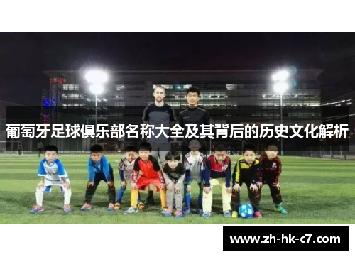 葡萄牙足球俱乐部名称大全及其背后的历史文化解析 葡萄牙足球俱乐部名称大全及其背后的历史文化解析