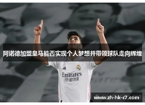 阿诺德加盟皇马能否实现个人梦想并带领球队走向辉煌 阿诺德加盟皇马能否实现个人梦想并带领球队走向辉煌