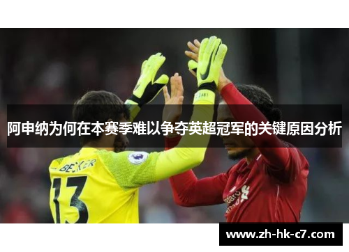阿申纳为何在本赛季难以争夺英超冠军的关键原因分析 阿申纳为何在本赛季难以争夺英超冠军的关键原因分析