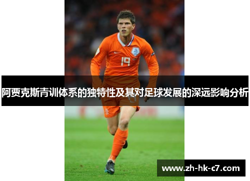 阿贾克斯青训体系的独特性及其对足球发展的深远影响分析 阿贾克斯青训体系的独特性及其对足球发展的深远影响分析