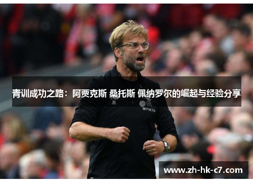 青训成功之路:阿贾克斯 桑托斯 佩纳罗尔的崛起与经验分享 青训成功之路:阿贾克斯 桑托斯 佩纳罗尔的崛起与经验分享