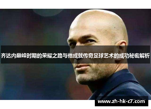齐达内巅峰时期的荣耀之路与他成就传奇足球艺术的成功秘密解析