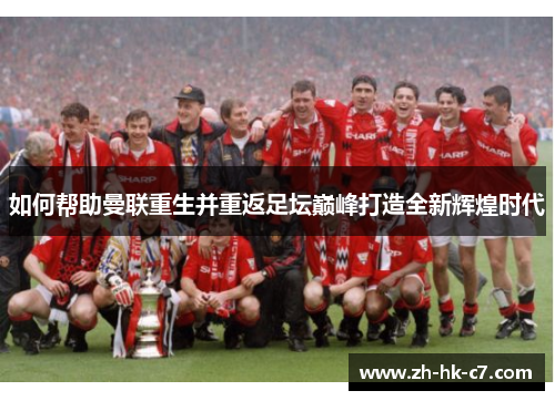 如何帮助曼联重生并重返足坛巅峰打造全新辉煌时代