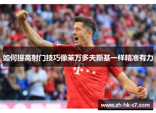 如何提高射门技巧像莱万多夫斯基一样精准有力