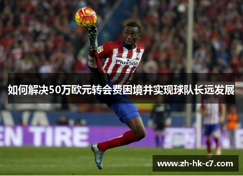 如何解决50万欧元转会费困境并实现球队长远发展