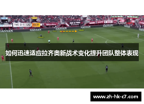 如何迅速适应拉齐奥新战术变化提升团队整体表现