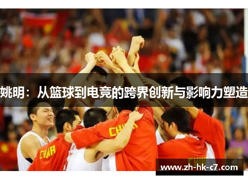 姚明：从篮球到电竞的跨界创新与影响力塑造