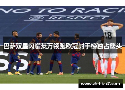 巴萨双星闪耀莱万领跑欧冠射手榜独占鳌头
