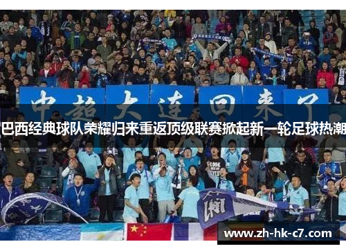 巴西经典球队荣耀归来重返顶级联赛掀起新一轮足球热潮