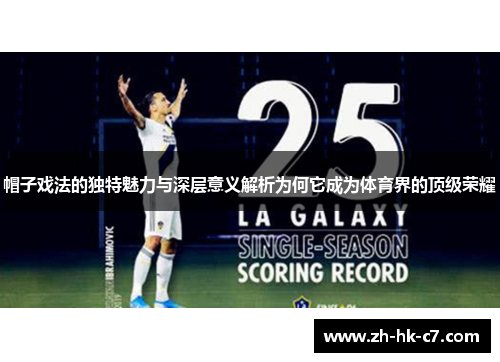 帽子戏法的独特魅力与深层意义解析为何它成为体育界的顶级荣耀
